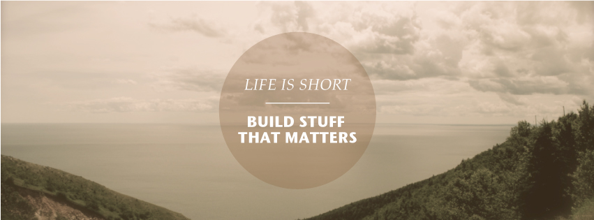 Life is Short. Build stuff that matters.